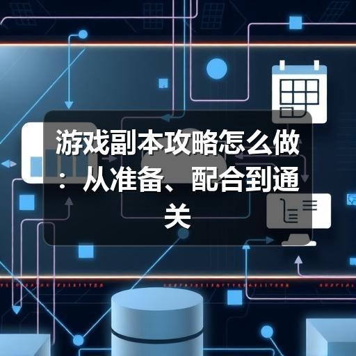游戏副本攻略怎么做：从准备、配合到通关复盘