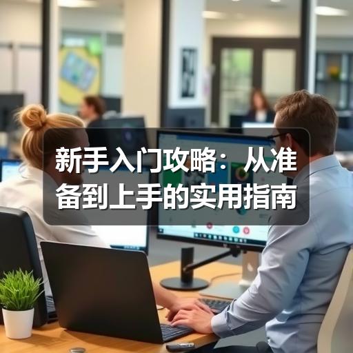 新手入门攻略:从准备到上手的实用指南