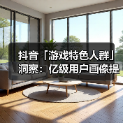 抖音「游戏特色人群」洞察：亿级用户画像提炼，9大细分人群如何获取？（图2）