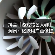 抖音「游戏特色人群」洞察：亿级用户画像提炼，9大细分人群如何获取？（图4）