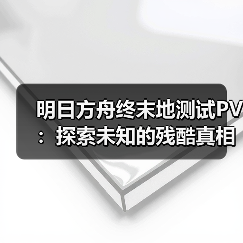 明日方舟终末地测试PV：探索未知的残酷真相