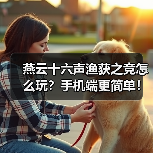 燕云十六声渔获之竞怎么玩？手机端更简单！（图2）